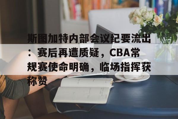 斯图加特内部会议纪要流出：赛后再遭质疑，CBA常规赛使命明确，临场指挥获称赞的简单介绍